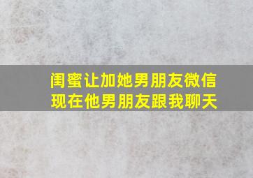 闺蜜让加她男朋友微信 现在他男朋友跟我聊天